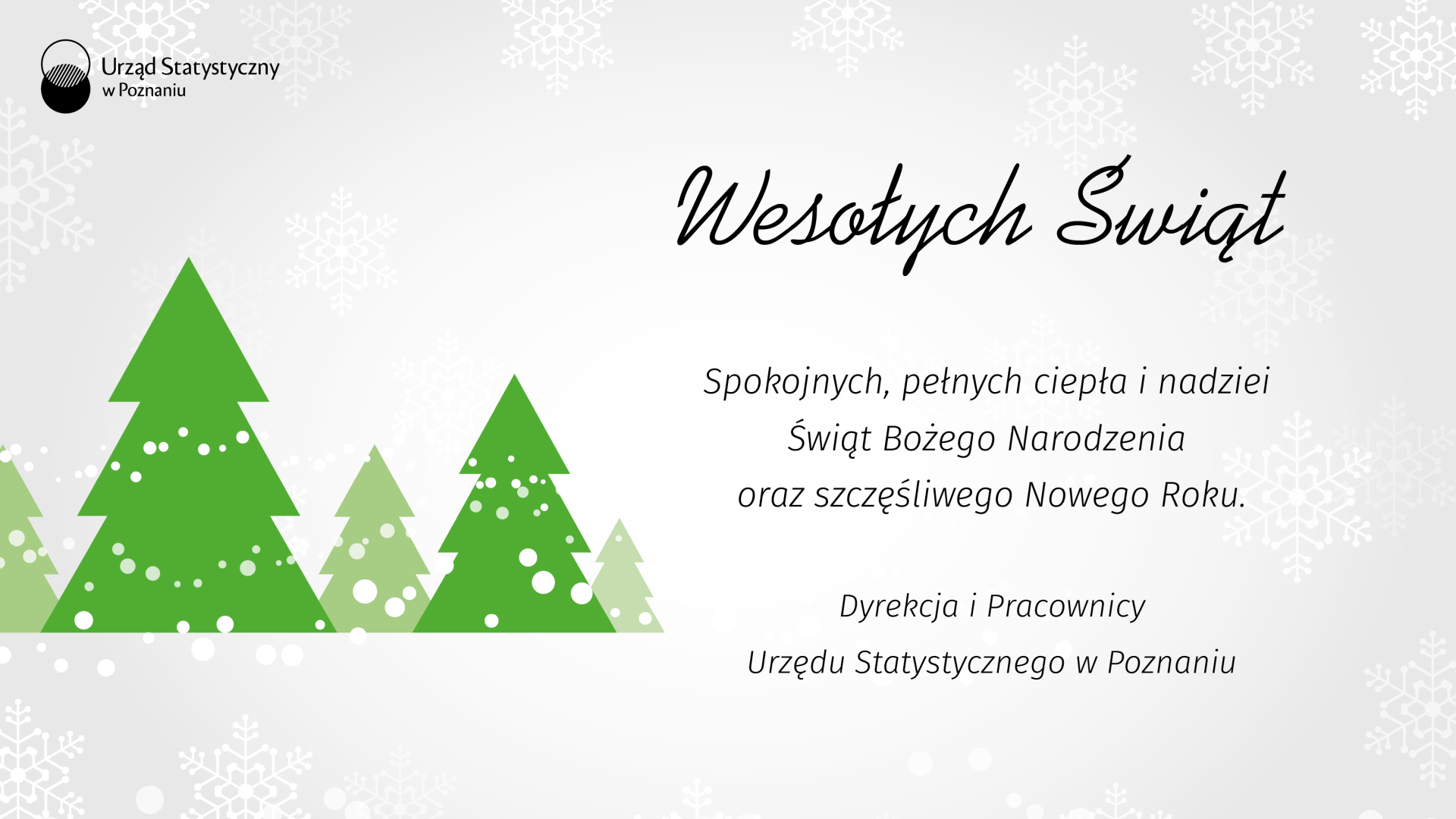 Wesołych Świąt. Spokojnych, pełnych ciepła i nadziei Świąt Bożego Narodzenia oraz szczęśliwego Nowego Roku. Dyrekcja i Pracownicy Urzędu Statystycznego w Poznaniu
