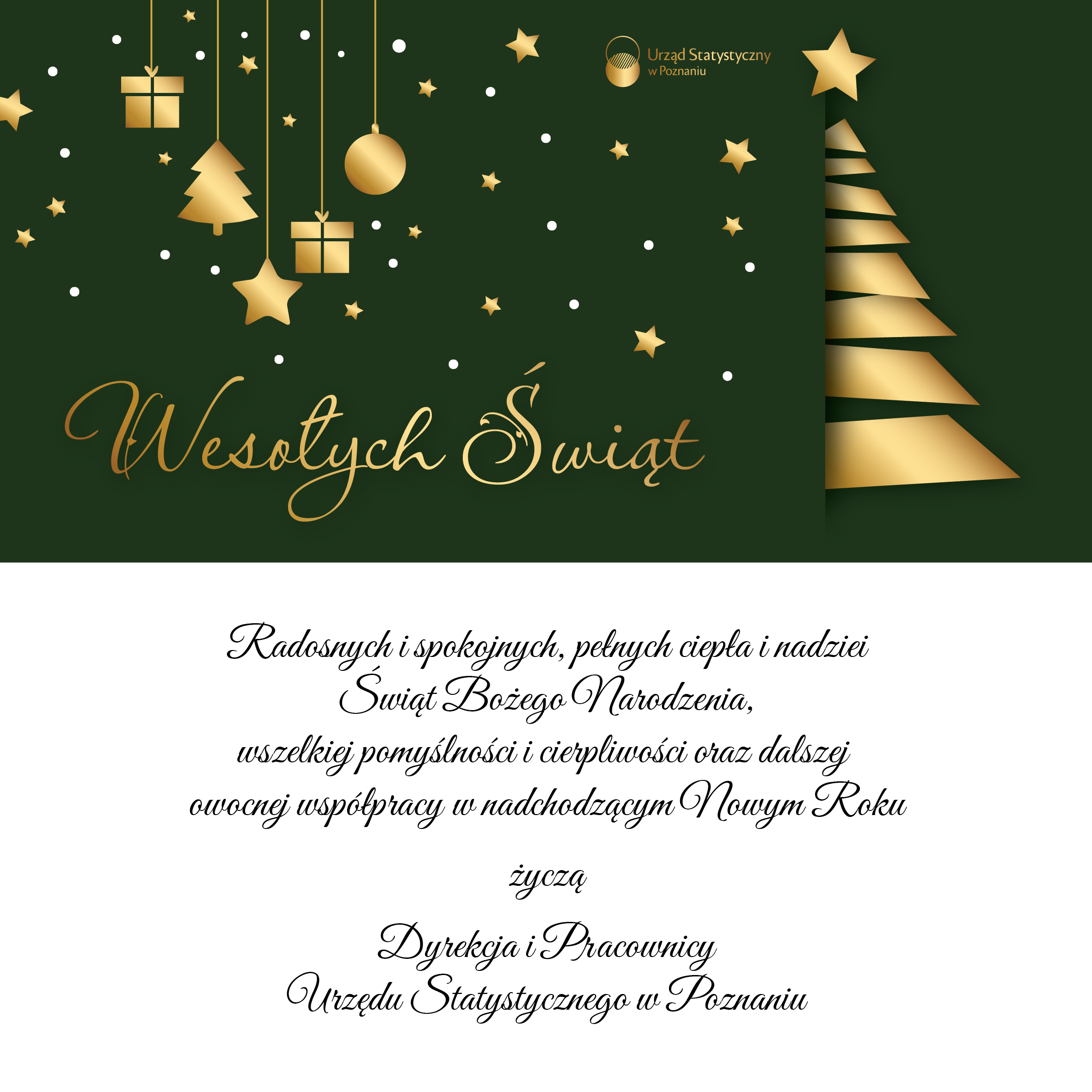 Wesołych Świąt. Radosnych i spokojnych, pełnych ciepła i nadziei Świąt Bożego Narodzenia, wszelkiej pomyślności i cierpliwości oraz dalszej owocnej współpracy w nadchodzącym Nowym Roku życzą Dyrekcja i Pracownicy Urzędu Statystycznego w Poznaniu